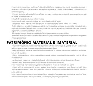 6-Implementar o setor da música nos Arranjos Produtivos Locais (APLs) nos municípios sergipanos onde haja esse tipo de potencial e
  fortalecer e/ou estimular a criação de instituições de cooperativismo (associações, conselhos municipais, fóruns) no setor da música nos
  territórios sergipanos;
  7-Promover intercâmbio da Orquestra Sinfônica de Sergipe com grupos e artistas sergipanos através de apresentações e incorporação
  das músicas locais em seu repertorio;
  8-Redução de impostos para atividades culturais musicais;
  9-Lançamento de editais regulares de circulação para dentro e fora do estado de Sergipe;
  10-Lançamento de edital regular de pautas de ocupação de equipamentos e espaços públicos voltados para a música;
  11-Abrir diálogo com a sociedade civil para a elaboração de uma lei estadual que garanta que as rádios públicas e privadas de todo o
  estado reservem o mínimo de 15% da produção local na grade de suas programações, utilizando só critérios de diversidade, rotatividade
  de gêneros musicais e emissão em horário comercial;
  12-Promoção e incentivo a festivais nos municípios do Estado, de acesso gratuito em espaços públicos;
  13-Destinar os recursos oriundos do fundo estadual de cultura para ações da sociedade civil, garantindo uma parcela para os segmentos
  artísticos ligados a música.


PatrimôNio material e imaterial
  1-Implementar nas políticas de proteção e promoção do patrimônio cultural as recomendações da Agenda 21 da Cultura e da Convenção
  da Unesco sobre a proteção e promoção da diversidade das expressões culturais;
  2-Potencializar e ampliar as ações de preservação, promoção e valorização da Praça São Francisco como Patrimônio da Humanidade,
  bem como do seu entorno;
  3-Valorizar o patrimônio cultural visando o desenvolvimento regional, através de estratégias e políticas integradas, a partir do PAC das
  Cidades Históricas;
  4-Ampliar ações de mapeamento e atualização das bases de dados relativas ao patrimônio material e imaterial de Sergipe;
  5-Ampliar ações de registro e tombamento estadual dos bens culturais (materiais e imateriais);
  6-Criar mecanismos de incentivo à preservação de bens culturais imóveis privados de reconhecido valor cultural;
  7-Expandir ações de registro e memória da cultura sergipana, através de ações conjuntas com a Subpac, Fundação Aperipê, Editora
  Diário Oficial, Instituto Banese e outras instituições federais e estaduais, a exemplo de conteúdos audiovisuais e de áudio, editoriais, e
  portais na internet;
  8-Criar o Sistema Estadual de Preservação do Patrimônio Cultural, integrado ao Sistema Nacional de Preservação do Patrimônio Cultural,
  como instrumento de gestão e articulação de políticas públicas de proteção e promoção do patrimônio;
 