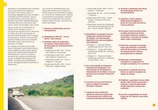 45 
Nordeste e consolidando suas vocações 
como importantes elos logísticos 
do Brasil e da América Latina. A 
localização geográfica é uma vantagem 
competitiva de Pernambuco, que se 
encontra próximo de portos como o 
de Nova York (EUA), Roterdã (Holanda) 
e Durban (África do Sul), sendo este 
último, ponto de passagem para a Ásia. 
Nesse cenário de consolidação do 
Estado de Pernambuco como a 
principal base logística para o Nordeste 
e o Norte do país, a construção da 
ferrovia Transnordestina tem um papel 
de destaque e, quando concluída pelo 
Governo Federal, será uma excelente 
alternativa para o escoamento de 
produtos na região. 
Em relação à infraestrutura de gás, 
foram realizados investimentos para a 
interiorização da rede de gás natural, 
através da implantação do gasoduto 
Recife/Caruaru, assim como para o 
aumento dos ramais de distribuição 
de gás na Região Metropolitana do 
Recife, iniciativas que possibilitaram 
novas interligações para condomínios e 
residências. 
Com vistas ao desdobramento das 
ações de infraestrutura e logística, a 
Frente Popular de Pernambuco propõe 
um conjunto de medidas para viabilizar 
o escoamento da produção, melhorar 
o fluxo dos transportes nas rodovias, 
ampliar a oferta de gás e dinamizar os 
portos do Estado: 
1. Articular a implantação do Arco 
Metropolitano 
2. Requalificar a BR 232 – trecho 
Recife / São Caetano 
3. Viabilizar obras de duplicação 
de rodovias importantes para a 
interiorização do desenvolvimento 
do Estado 
a. Duplicação da BR- 232 – trecho 
São Caetano / Arcoverde; 
b. Duplicação da BR- 423 – trecho 
São Caetano / Garanhuns; 
c. Duplicação da BR- 116 – trecho 
Salgueiro / Cabrobó; 
d. Duplicação da BR- 428 – trecho 
Petrolina / Lagoa Grande; 
e. Duplicação da BR- 408 – trecho 
Carpina / Timbaúba; 
f. Duplicação PE- 90 – trecho Carpina 
/ Toritama; 
g. Duplicação da PE-060 – trecho 
Suape / entrada de Porto de 
Galinhas; 
h. Duplicação da ponte e realização 
de estudo para duplicação da PE- 
001 – trecho Olinda / Paulista. 
4. Requalificar os grandes eixos de 
integração e desenvolvimento 
do Estado, com intervenções 
específicas em vias estratégicas 
interregionais 
a. Polígono 1 – Leste do Estado - 
Qualificação das PE’s 126 e 177; 
b. Polígono 2 – Centro do Estado – 
Qualificação da BR-110 e das PE’s 
265 e 275; 
c. Polígono 3 – Oeste do Estado – 
Duplicação da BR-116 e melhorias 
nas PE’s 604 e 555. 
5. Dar continuidade ao Programa 
Caminhos da Integração, com 
intervenções de recuperação e 
implantação de estradas e vias que 
atendam aos Arranjos Produtivos 
Locais 
6. Construir os Arcos de Contorno 
para as cidades de Carpina, 
Sertânia e Tacaratu 
7. Implantar novo modelo de 
gestão de obras de conservação 
e manutenção dos 5.200 km de 
rodovias estaduais pavimentadas 
8. Articular a aceleração das obras 
de implantação da ferrovia 
Transnordestina 
9. Implantar o Polo Logístico 
Multimodal de Salgueiro, a 
partir da conclusão da ferrovia 
Transnordestina 
10.Conceder incentivos para atrair 
a cadeia produtiva de fontes 
de energia modernas, limpas e 
renováveis, a exemplo da energia 
eólica, solar e bioenergia 
11. Estimular a geração de energia 
solar, aproveitando o potencial 
solar de Pernambuco em termos 
de radiação direta e difusa, 
principalmente no Agreste 
12.Estimular a eficientização 
energética e a cogeração de 
energia na indústria e no comércio 
13.Incentivar a inserção de novas 
fontes na matriz energética da 
região do Araripe 
14.Viabilizar o gasoduto Caruaru-Belo 
Jardim / Belo Jardim-Arcoverde e 
expandir a rede de distribuição 
de gás industrial, residencial e 
comercial 
15.Concluir a implantação do ramal 
Suape do VLT (Veículo Leve sobre 
Trilhos) 
 