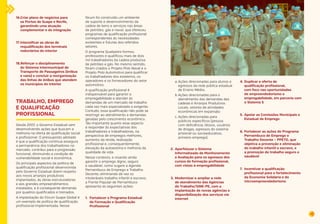 47 
16.Criar plano de negócios para 
os Portos de Suape e Recife, 
garantindo uma atuação 
complementar e de integração 
17. Intensificar as obras de 
requalificação dos terminais 
rodoviários do interior 
18.Reforçar o disciplinamento 
do Sistema Intermunicipal de 
Transporte de Passageiros (ônibus 
e vans) e concluir a reorganização 
das linhas de ônibus que atendem 
os municípios do interior 
TRABALHO, EMPREGO 
E QUALIFICAÇÃO 
PROFISSIONAL 
Desde 2007, o Governo Estadual vem 
desenvolvendo ações que buscam a 
melhoria na oferta de qualificação social 
e profissional. O pressuposto adotado 
é que a qualificação contínua assegura 
a permanência dos trabalhadores no 
mercado, contribui para a progressão 
funcional, diminuindo a condição de 
vulnerabilidade social e econômica. 
Os principais aspectos da política de 
qualificação profissional desenvolvida 
pelo Governo Estadual dizem respeito 
aos novos arranjos produtivos 
implantados, às obras estruturadoras 
e aos grandes empreendimentos 
instalados, e à consequente demanda 
por quadros qualificados e treinados. 
A implantação do Fórum Suape Global é 
um exemplo de política de qualificação 
profissional implementada. Nesse 
fórum foi construído um ambiente 
de suporte e desenvolvimento da 
cadeia de bens e serviços nas áreas 
de petróleo, gás e naval, que ofereceu 
programas de qualificação profissional 
correspondentes às necessidades 
existentes e futuras dos referidos 
setores. 
O programa Qualipetro formou 
professores e qualificou mais de dois 
mil trabalhadores da cadeia produtiva 
de petróleo e gás. No mesmo sentido, 
foram criados o Projeto Polo Naval e o 
Projeto Polo Automotivo para qualificar 
os trabalhadores dos estaleiros, os 
operadores e os fornecedores do setor 
automotivo. 
A qualificação profissional é 
indispensável para garantir a 
empregabilidade e atender às 
demandas de um mercado de trabalho 
cada vez mais especializado e exigente. 
Contudo, essa qualificação não pode se 
restringir ao atendimento a demandas 
geradas pelo crescimento econômico. 
Tão importante quanto esse aspecto 
é responder às expectativas dos 
trabalhadores e trabalhadoras, na 
perspectiva de empregos melhores, 
aumento da renda, realização 
profissional e, consequentemente, 
elevação da autoestima e melhoria da 
qualidade de vida. 
Nesse contexto, e visando ainda 
garantir o emprego digno, seguro 
e saudável, como sugere a Agenda 
Pernambuco de Emprego e Trabalho 
Decente, eliminando de vez os 
intoleráveis trabalho infantil e escravo, 
a Frente Popular de Pernambuco 
apresenta as seguintes ações: 
1. Fortalecer o Programa Estadual 
de Formação e Qualificação 
Profissional 
a. Ações direcionadas para alunos e 
egressos da rede pública estadual 
de Ensino Médio; 
b. Ações direcionadas para o 
atendimento das demandas das 
cadeias e Arranjos Produtivos 
Locais, setores de atividades 
econômicas em expansão; 
c. Ações direcionadas para 
públicos específicos (pessoa 
com deficiência, idosos, usuários 
de drogas, egressos do sistema 
prisional ou socioeducativo, 
primeiro emprego). 
2. Aperfeiçoar o Sistema 
Informatizado de Monitoramento 
e Avaliação para os egressos dos 
cursos de formação profissional, 
com vistas à empregabilidade 
3. Modernizar e ampliar a rede 
de atendimento das Agências 
do Trabalho/SINE-PE, com a 
implantação de novas agências e 
disponibilização dos serviços via 
internet 
4. Duplicar a oferta de 
qualificação profissional, 
com foco nas oportunidades 
de empreendedorismo e 
empregabilidade, em parceria com 
o Sistema S 
5. Apoiar as Comissões Municipais e 
Estadual de Emprego 
6. Fortalecer as ações do Programa 
Pernambuco de Emprego e 
Trabalho Decente – PPETD, que 
objetiva a prevenção e eliminação 
do trabalho infantil e escravo, e 
a promoção do trabalho seguro e 
saudável 
7. Incentivar a qualificação 
profissional para o fortalecimento 
da Economia Solidária e do 
microempreendedorismo 
 