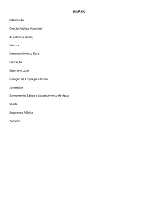 SUMÁRIO
Introdução
Gestão Pública Municipal
Assistência Social;
Cultura
Desenvolvimento Rural
Educação
Esporte e Lazer
Geração de Emprego e Renda
Juventude
Saneamento Básico e Abastecimento de Água
Saúde
Segurança Pública
Turismo
 