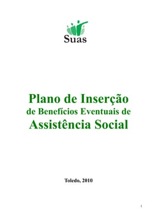 1
Plano de Inserção
de Benefícios Eventuais de
Assistência Social
Toledo, 2010
 