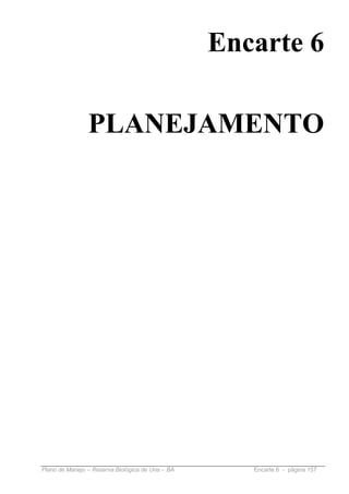 Encarte 6

                PLANEJAMENTO




Plano de Manejo – Reserva Biológica de Una – BA      Encarte 6 - página 157
 