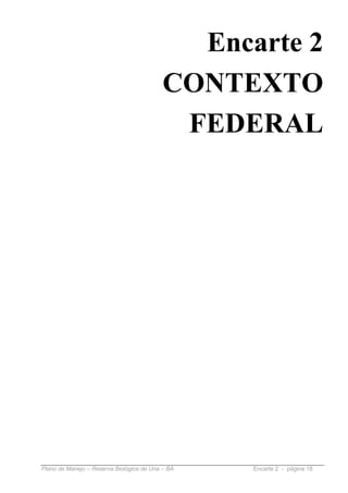 Encarte 2
                                           CONTEXTO
                                            FEDERAL




Plano de Manejo – Reserva Biológica de Una – BA   Encarte 2 - página 18
 