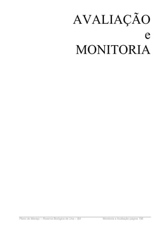 AVALIAÇÃO
                                                e
                                        MONITORIA




Plano de Manejo – Reserva Biológica de Una – BA   Monitoria e Avaliação página 198
 