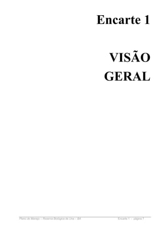 Encarte 1

                                                    VISÃO
                                                   GERAL




Plano de Manejo – Reserva Biológica de Una – BA      Encarte 1 - página 7
 
