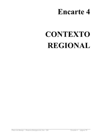 Encarte 4

                                           CONTEXTO
                                           REGIONAL




Plano de Manejo – Reserva Biológica de Una – BA      Encarte 4 - página 79
 
