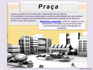 PraçaComo o produto será colocado a disposição do seu cliente. 