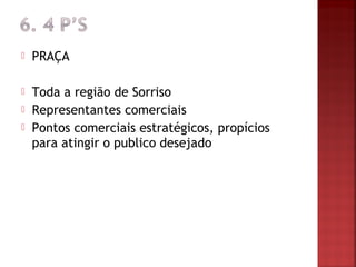    PRAÇA

   Toda a região de Sorriso
   Representantes comerciais
   Pontos comerciais estratégicos, propícios
    para atingir o publico desejado
 