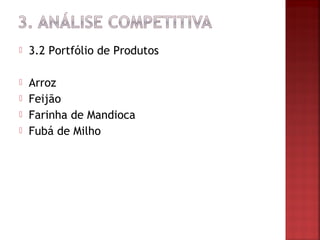    3.2 Portfólio de Produtos

   Arroz
   Feijão
   Farinha de Mandioca
   Fubá de Milho
 