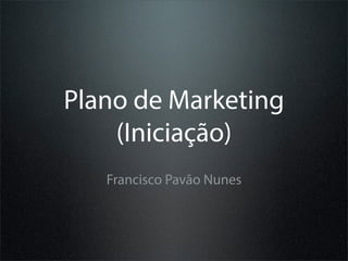 Plano de Marketing
    (Iniciação)
   Francisco Pavão Nunes
 