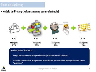Copyright Fábrica de Startups 5
Plano de Marketing
- Modelo de Pricing (valores apenas para referência)
 