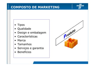 COMPOSTO DE MARKETING

•
•
•
•
•
•
•
•

Tipos
Qualidade
Design e embalagem
Características
Marca
Tamanhos
Serviços e garantia
Benefícios

 