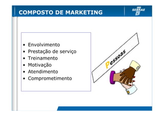 COMPOSTO DE MARKETING

•
•
•
•
•
•

Envolvimento
Prestação de serviço
Treinamento
Motivação
Atendimento
Comprometimento

 