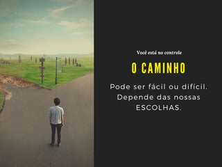 O CA MINHO
Você está no controle
Pode ser fácil ou difícil.
Depende das nossas
ESCOLHAS.
 