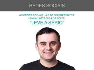 REDES SOCIAIS
AS REDES SOCIAIS JÁ SÃO ONIPRESENTES.
MINHA ÚNICA DICA DA NOITE: 
“LEVE A SÉRIO”
 