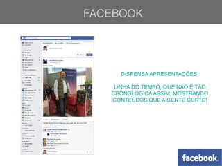 FACEBOOK
DISPENSA APRESENTAÇÕES!
LINHA DO TEMPO, QUE NÃO É TÃO
CRONOLÓGICA ASSIM, MOSTRANDO
CONTEÚDOS QUE A GENTE CURTE!
 