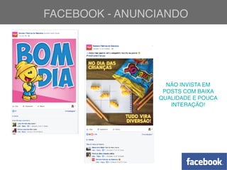 FACEBOOK - ANUNCIANDO
NÃO INVISTA EM
POSTS COM BAIXA
QUALIDADE E POUCA
INTERAÇÃO!
 