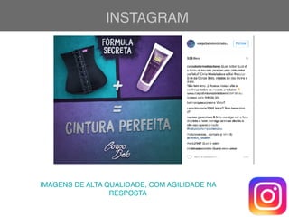 INSTAGRAM
IMAGENS DE ALTA QUALIDADE, COM AGILIDADE NA
RESPOSTA
 