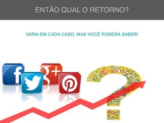 ENTÃO QUAL O RETORNO?
VARIA EM CADA CASO, MAS VOCÊ PODERÁ SABER!
 