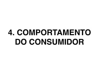4. COMPORTAMENTO
DO CONSUMIDOR
 