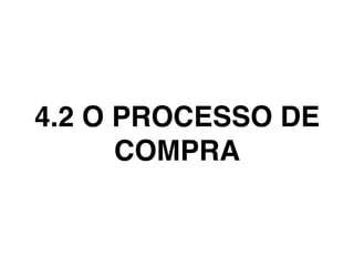 4.2 O PROCESSO DE
COMPRA
 