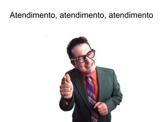 Atendimento, atendimento, atendimento
 