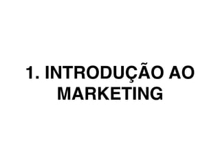 1. INTRODUÇÃO AO
MARKETING
 