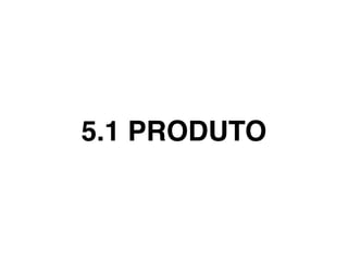 5.1 PRODUTO
 