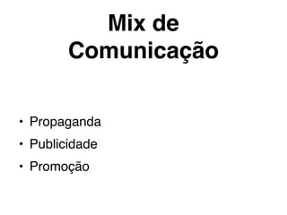 Mix de
Comunicação
• Propaganda
• Publicidade
• Promoção
 