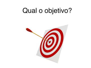 Qual o objetivo?
 