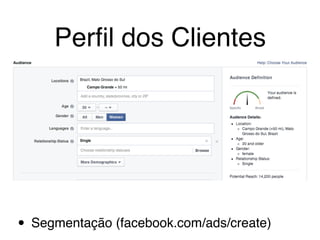 Perﬁl dos Clientes
• Segmentação (facebook.com/ads/create)
 