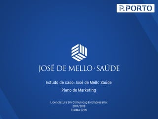 Licenciatura Em Comunicação Empresarial
2017/2018
TURMA E21N
Estudo de caso: José de Mello Saúde
Plano de Marketing
 