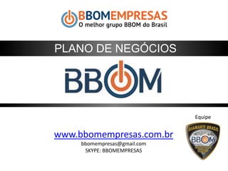 www.bbomempresas.com.br
bbomempresas@gmail.com
SKYPE: BBOMEMPRESAS
PLANO DE NEGÓCIOS
Equipe
 
