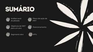 SUMÁRIO
Análise swot
atualizada
Plano de ação de
MKT
Objetivos de MKT
para um ano
Segmento alvo
Posicionamento
KPI's
 