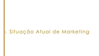 I. Situação Atual de Marketing
 
