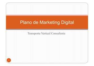 Plano de Marketing Digital

       Transporte Vertical Consultoria




1
 