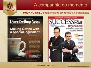 A companhia do momento
ORGANO GOLD é referenciada em revistas internacionais
 