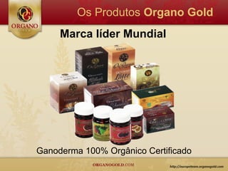 Os Produtos Organo Gold
     Marca líder Mundial




Ganoderma 100% Orgânico Certificado
 