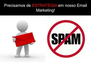 Precisamos de ESTRATÉGIA em nosso Email
                Marketing!
 