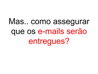 Mas.. como assegurar
que os e-mails serão
     entregues?
 
