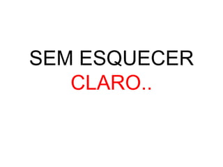 SEM ESQUECER
   CLARO..
 