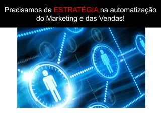 Precisamos de ESTRATÉGIA na automatização
        do Marketing e das Vendas!
 