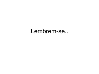 Lembrem-se..
 