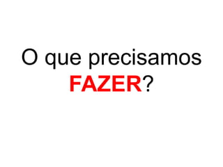 O que precisamos
    FAZER?
 
