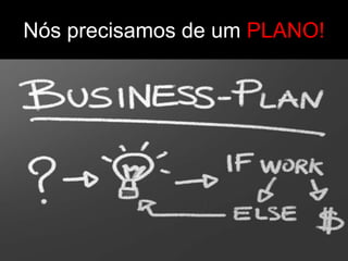 Nós precisamos de um PLANO!
 