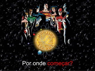 Por onde começar?
 