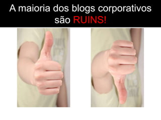 A maioria dos blogs corporativos
          são RUINS!
 