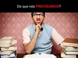 Do que nós PRECISAMOS?
 