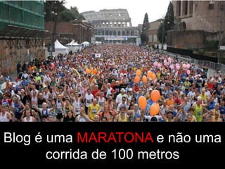 Blog é uma MARATONA e não uma
       corrida de 100 metros
 