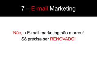 7 – E-mail Marketing


Não, o E-mail marketing não morreu!
   Só precisa ser RENOVADO!
 